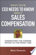 What your CEO needs to know about sales compensation : connecting the corner office to the front line / Mark Donnolo.