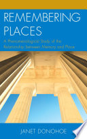 Remembering places : a phenomenological study of the relationship between memory and place / Janet Donohoe.
