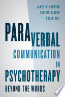 Paraverbal communication in psychotherapy : beyond the words / James M. Donovan, Kristin A.R. Osborn, and Susan Rice.