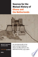 Sources for the mutual history of Ghana and the Netherlands : an annotated guide to the Dutch archives relating to Ghana and West Africa in the Nationaal Archief, 1593-1960s / Michel R. Doortmont & Jinna Smit.