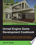 Unreal engine game development cookbook : over 40 recipes to accelerate the process of learning game design and solving development problems using Unreal Engine / John P. Doran.