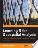 Learning R for geospatial analysis : leverage the power of R to elegantly manage crucial geospatial analysis tasks /