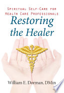 Restoring the healer : spiritual self-care for health care professionals / William E. Dorman.