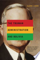 The Truman administration and Bolivia : making the world safe for liberal constitutional oligarchy /
