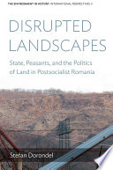 Disrupted landscapes : state, peasants and the politics of land in postsocialist Romania /