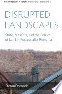 Disrupted landscapes : state, peasants and the politics of land in postsocialist Romania / Stefan Dorondel.