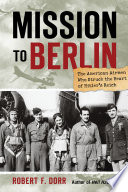Mission to Berlin : the American airmen who struck the heart of Hitler's Reich /