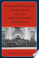 Theodore Roosevelt, Conservation, and the 1908 Governors' Conference / Leroy G. Dorsey.