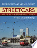 Streetcars and the shifting geographies of Toronto : a visual analysis of change / Brian Doucet and Michael Doucet.
