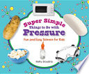 Super simple things to do with pressure : fun and easy science for kids /