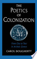The poetics of colonization : from city to text in archaic Greece / Carol Dougherty.