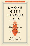 Smoke gets in your eyes : and other lessons from the crematory /