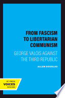 From fascism to libertarian communism : Georges Valois against the Third Republic / Allen Douglas.