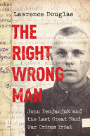 The right wrong man : John Demjanjuk and the last great Nazi war crimes trial / Lawrence Douglas.
