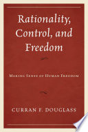 Rationality, control, and freedom : making sense of human freedom / Curran F. Douglass.