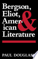 Bergson, Eliot, and American literature / Paul Douglass.