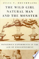 The wild girl, natural man, and the monster : dangerous experiments in the Age of Enlightenment /