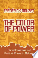 The color of power : racial coalitions and political power in Oakland / Frédérick Douzet ; translated by George Holoch.