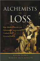 Alchemists of loss how modern finance and government intervention crashed the financial system /