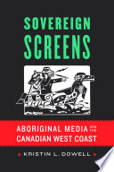 Sovereign screens : aboriginal media on the Canadian West Coast / Kristin L. Dowell.