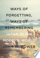 Ways of forgetting, ways of remembering : Japan in the modern world / John W. Dower.