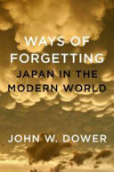 Ways of forgetting, ways of remembering : Japan in the modern world / John W. Dower.