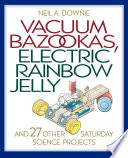 Vacuum bazookas, electric rainbow jelly, and 27 other Saturday science projects /