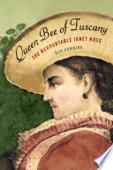 Queen bee of Tuscany : the redoubtable Janet Ross / Ben Downing.