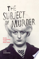 The subject of murder : gender, exceptionality, and the modern killer /