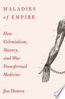 Maladies of empire : how colonialism, slavery, and war transformed medicine /