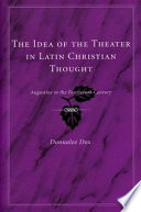 The idea of the theater in Latin Christian thought : Augustine to the fourteenth century / Donnalee Dox.