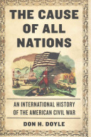 The cause of all nations : an international history of the American Civil War / Don H. Doyle.