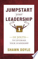 Jumpstart your leadership : 10 jolts to leverage your leadership /