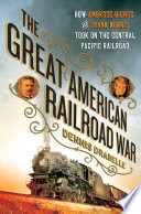 The great American railroad war : how Ambrose Bierce and Frank Norris took on the notorious Central Pacific Railroad /