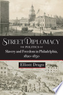 Street diplomacy : the politics of slavery and freedom in Philadelphia, 1820-1850 /