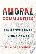 Amoral communities : collective crimes in time of war / Mila Dragojević.