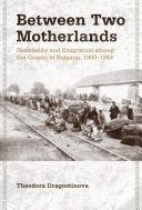 Between two motherlands : nationality and emigration among the Greeks of Bulgaria, 1900-1949 / Theodora Dragostinova.