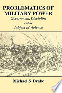 Problematics of military power : government, discipline and the subject of violence / Michael S. Drake ; with a foreword by Paul Hirst.