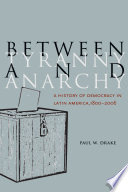 Between Tyranny and Anarchy : a History of Democracy in Latin America, 1800-2006.