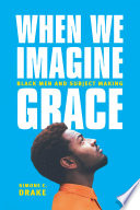 When we imagine grace : black men and subject making /