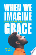 When we imagine grace : black men and subject making / Simone C. Drake.