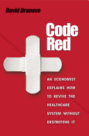 Code red : an economist explains how to revive the healthcare system without destroying it /