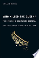 Who killed the Queen? : the story of a community hospital and how to fix public health care /