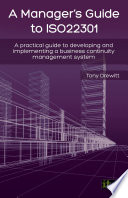 A Manager's Guide to ISO22301 : a Practical Guide to Developing and Implementing a Business Continuity Management System / Tony Drewitt.