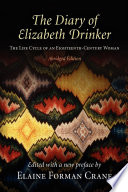 The diary of Elizabeth Drinker : the life cycle of an eighteenth-century woman / edited, with a new preface, by Elaine Forman Crane.