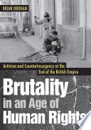 Brutality in an age of human rights : activism and counterinsurgency at the end of the British empire /