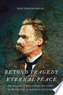 Beyond tragedy and eternal peace : politics and international relations in the thought of Friedrich Nietzsche /