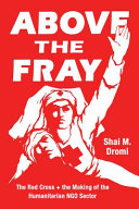 Above the fray : the Red Cross and the making of the humanitarian NGO sector / Shai M. Dromi.