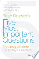 Peter Drucker's five most important questions : enduring wisdom for young leaders / Peter F. Drucker ; with Frances Hesselbein [and many others] ; edited by Peter Economy.