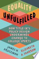 Equality unfulfilled : how Title IX's policy design undermines change to college sports / James N. Druckman, Elizabeth A. Sharrow.